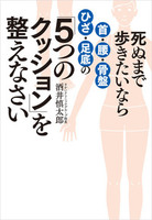 死ぬまで歩きたいなら首・腰・骨盤・ひざ・足底の「5つのクッション」を整えなさい　著　酒井慎太郎