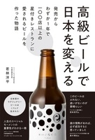 高級ビールで日本を変える　発売からわずか1年で100店以上の星付きレストランに愛されるビールを作った物語